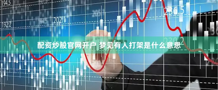 配资炒股官网开户 梦见有人打架是什么意思