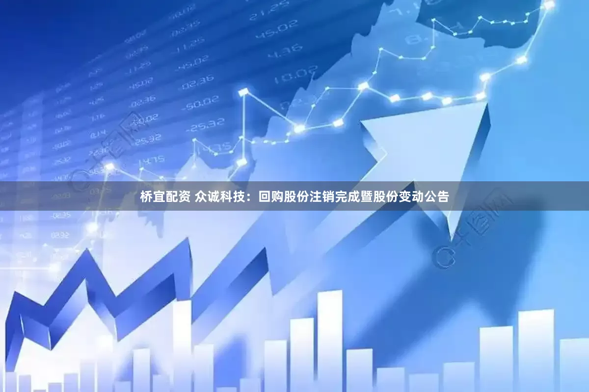 桥宜配资 众诚科技：回购股份注销完成暨股份变动公告