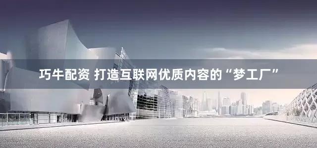 巧牛配资 打造互联网优质内容的“梦工厂”