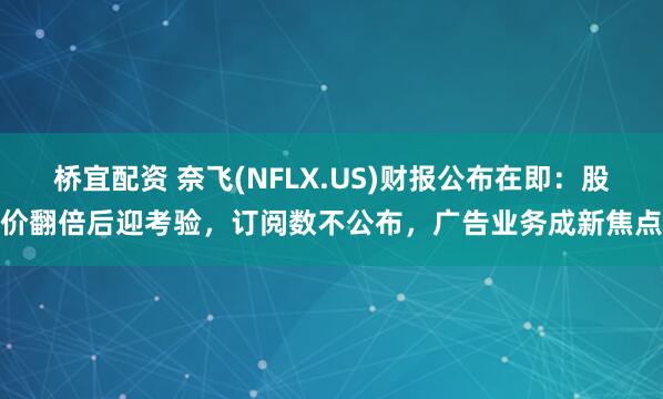 桥宜配资 奈飞(NFLX.US)财报公布在即：股价翻倍后迎考验，订阅数不公布，广告业务成新焦点
