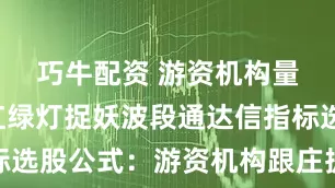 巧牛配资 游资机构量化共振红绿灯捉妖波段通达信指标选股公式：游资机构跟庄捉妖主升浪