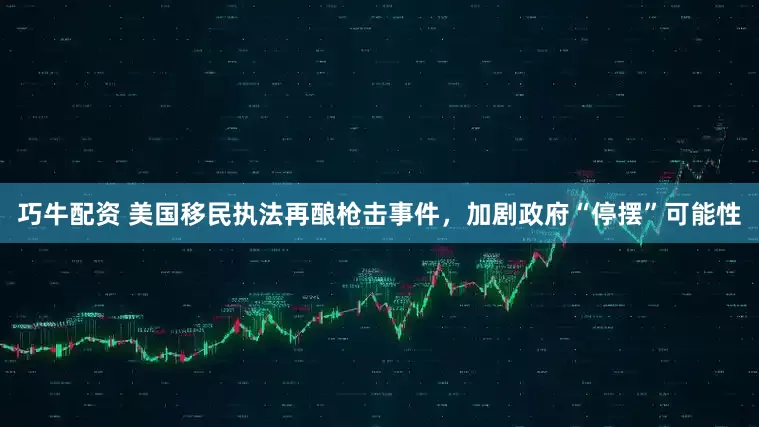 巧牛配资 美国移民执法再酿枪击事件，加剧政府“停摆”可能性