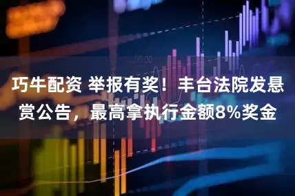 巧牛配资 举报有奖！丰台法院发悬赏公告，最高拿执行金额8%奖金