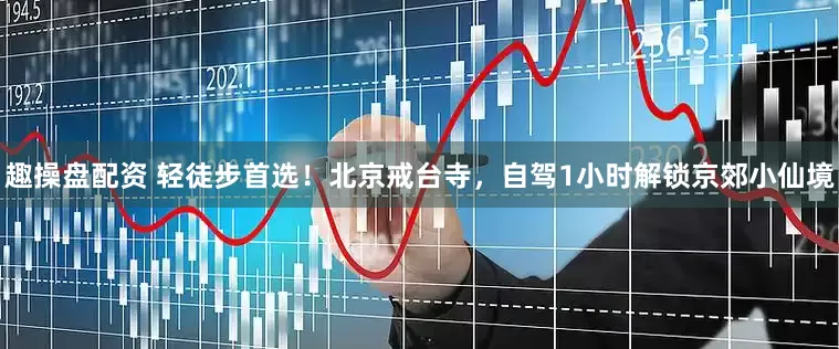 趣操盘配资 轻徒步首选！北京戒台寺，自驾1小时解锁京郊小仙境