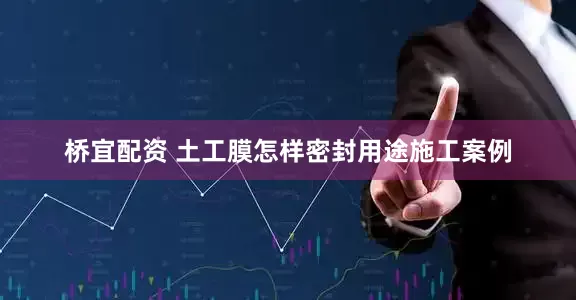 桥宜配资 土工膜怎样密封用途施工案例